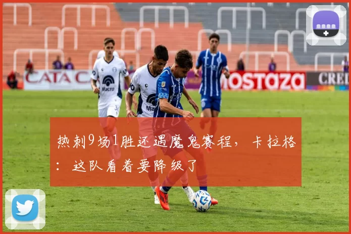 热刺9场1胜还遇魔鬼赛程，卡拉格：这队看着要降级了