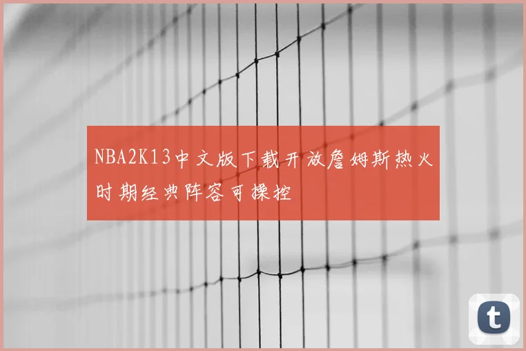 NBA2K13中文版下载开放詹姆斯热火时期经典阵容可操控