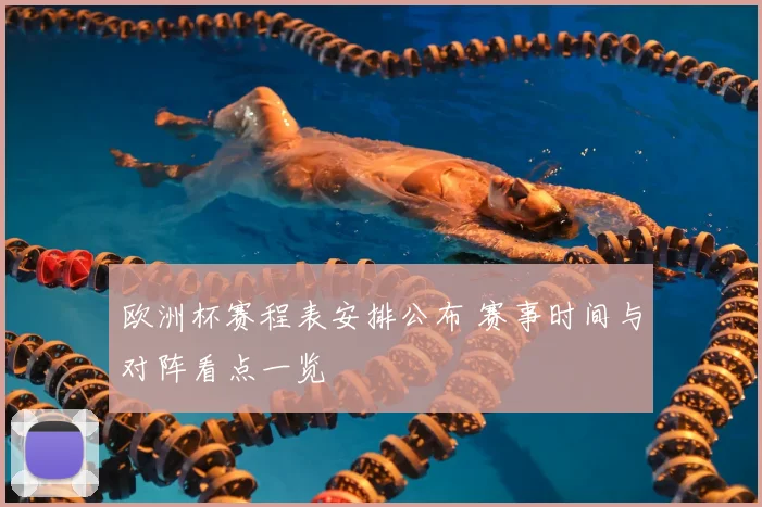 欧洲杯赛程表安排公布 赛事时间与对阵看点一览