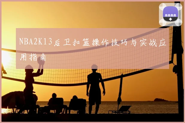 NBA2K13后卫扣篮操作技巧与实战应用指南