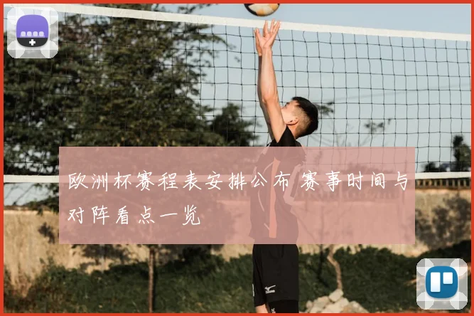 欧洲杯赛程表安排公布 赛事时间与对阵看点一览