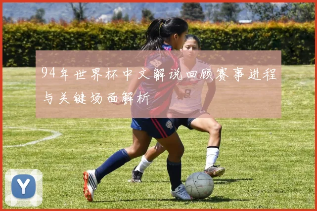 94年世界杯中文解说回顾赛事进程与关键场面解析