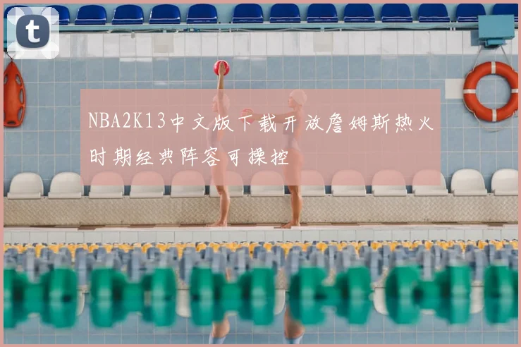 NBA2K13中文版下载开放詹姆斯热火时期经典阵容可操控