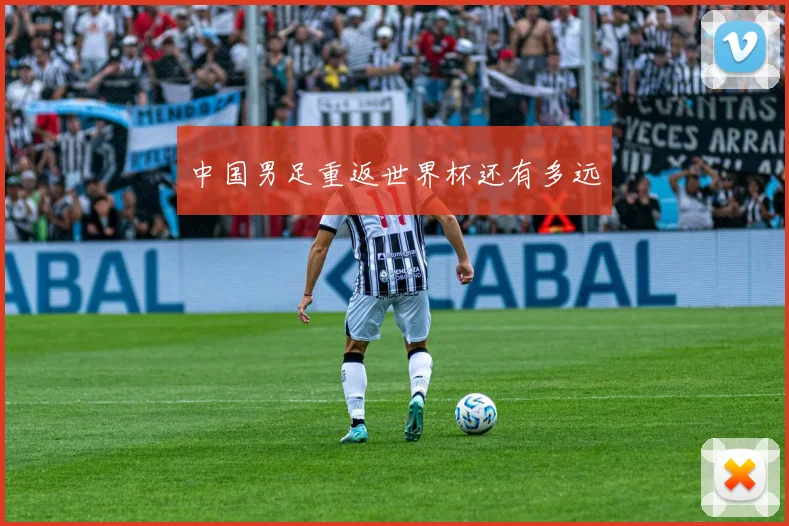 中国男足重返世界杯还有多远