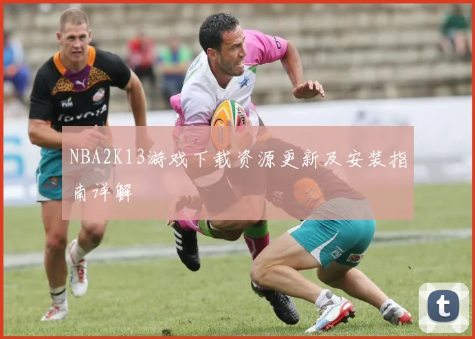 NBA2K13游戏下载资源更新及安装指南详解