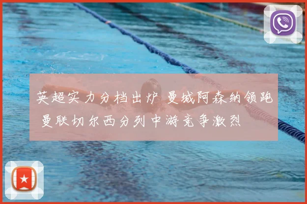 英超实力分档出炉 曼城阿森纳领跑 曼联切尔西分列中游竞争激烈