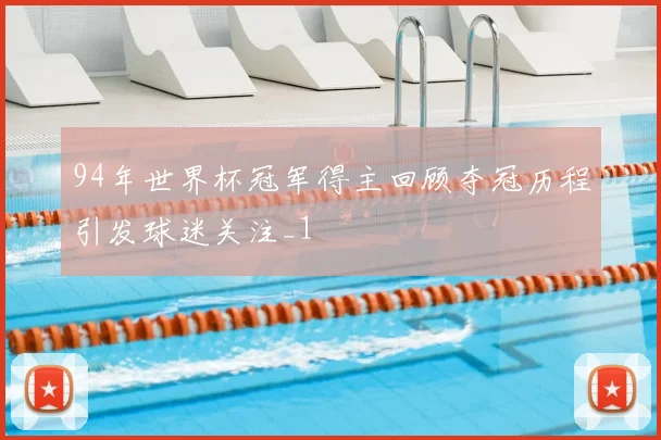94年世界杯冠军得主回顾夺冠历程引发球迷关注_1