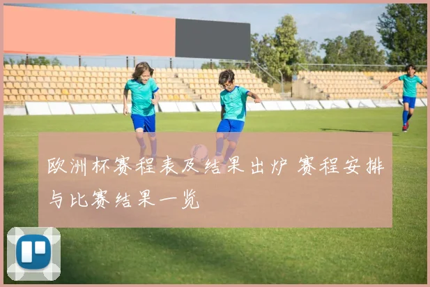 欧洲杯赛程表及结果出炉 赛程安排与比赛结果一览