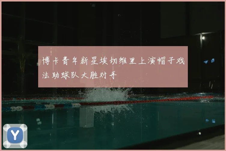 博卡青年新星埃切维里上演帽子戏法助球队大胜对手